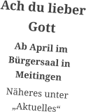 Ach du lieber Gott  Ab April im Bürgersaal in Meitingen Näheres unter „Aktuelles“